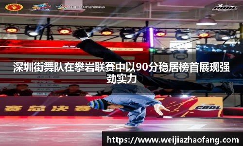 深圳街舞队在攀岩联赛中以90分稳居榜首展现强劲实力