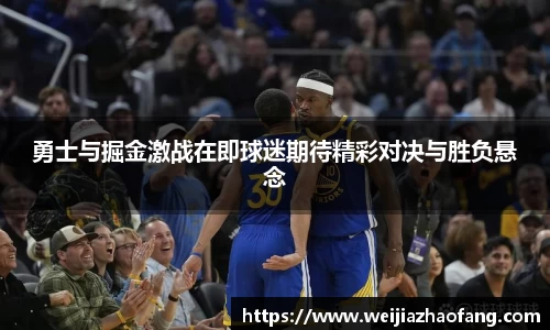 勇士与掘金激战在即球迷期待精彩对决与胜负悬念